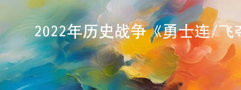 陈德隆的动漫综艺大全,2022年历史战争《勇士连/飞夺泸定桥》HD国语中字迅雷下载_电影天堂